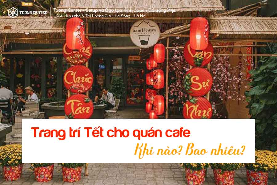 Trang Trí Tết Cho Quán Cafe: Nên Bắt Đầu Khi Nào Và Chi Phí Bao Nhiêu?